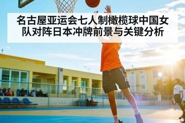 名古屋亚运会七人制橄榄球中国女队对阵日本冲牌前景与关键分析